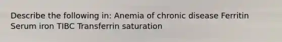 Describe the following in: Anemia of chronic disease Ferritin Serum iron TIBC Transferrin saturation