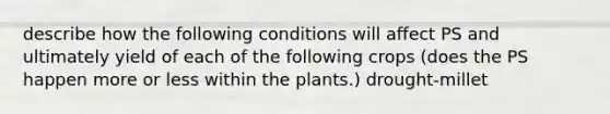 describe how the following conditions will affect PS and ultimately yield of each of the following crops (does the PS happen more or less within the plants.) drought-millet