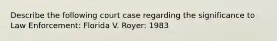 Describe the following court case regarding the significance to Law Enforcement: Florida V. Royer: 1983