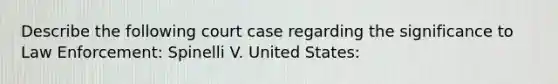 Describe the following court case regarding the significance to Law Enforcement: Spinelli V. United States: