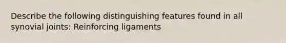 Describe the following distinguishing features found in all synovial joints: Reinforcing ligaments