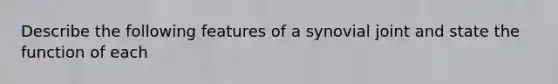 Describe the following features of a synovial joint and state the function of each