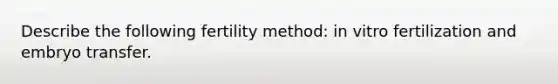 Describe the following fertility method: in vitro fertilization and embryo transfer.