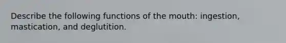 Describe the following functions of <a href='https://www.questionai.com/knowledge/krBoWYDU6j-the-mouth' class='anchor-knowledge'>the mouth</a>: ingestion, mastication, and deglutition.