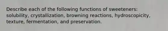 Describe each of the following functions of sweeteners: solubility, crystallization, browning reactions, hydroscopicity, texture, fermentation, and preservation.