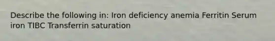 Describe the following in: Iron deficiency anemia Ferritin Serum iron TIBC Transferrin saturation