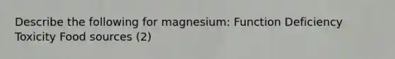 Describe the following for magnesium: Function Deficiency Toxicity Food sources (2)