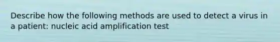 Describe how the following methods are used to detect a virus in a patient: nucleic acid amplification test