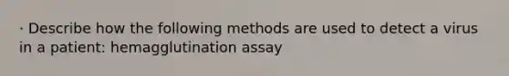 · Describe how the following methods are used to detect a virus in a patient: hemagglutination assay