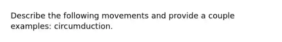 Describe the following movements and provide a couple examples: circumduction.