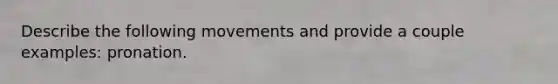 Describe the following movements and provide a couple examples: pronation.