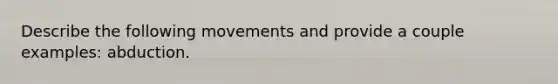 Describe the following movements and provide a couple examples: abduction.