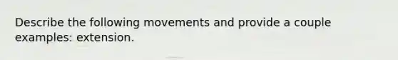 Describe the following movements and provide a couple examples: extension.