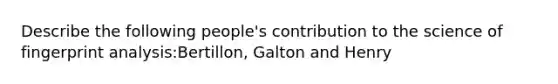 Describe the following people's contribution to the science of fingerprint analysis:Bertillon, Galton and Henry