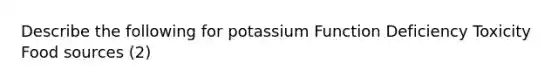 Describe the following for potassium Function Deficiency Toxicity Food sources (2)