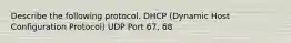 Describe the following protocol. DHCP (Dynamic Host Configuration Protocol) UDP Port 67, 68