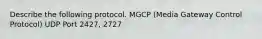 Describe the following protocol. MGCP (Media Gateway Control Protocol) UDP Port 2427, 2727