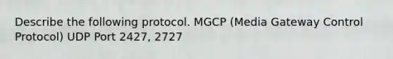 Describe the following protocol. MGCP (Media Gateway Control Protocol) UDP Port 2427, 2727