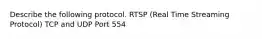 Describe the following protocol. RTSP (Real Time Streaming Protocol) TCP and UDP Port 554