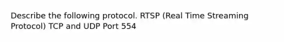 Describe the following protocol. RTSP (Real Time Streaming Protocol) TCP and UDP Port 554