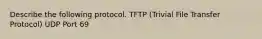 Describe the following protocol. TFTP (Trivial File Transfer Protocol) UDP Port 69