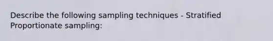 Describe the following sampling techniques - Stratified Proportionate sampling: