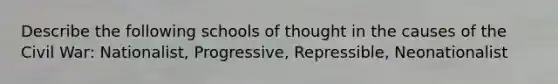 Describe the following schools of thought in the causes of the Civil War: Nationalist, Progressive, Repressible, Neonationalist