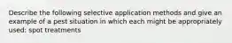 Describe the following selective application methods and give an example of a pest situation in which each might be appropriately used: spot treatments