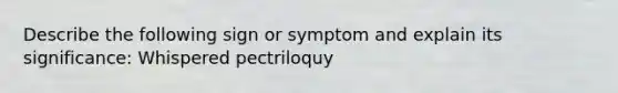 Describe the following sign or symptom and explain its significance: Whispered pectriloquy