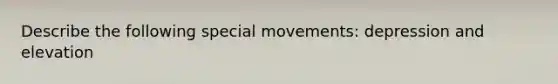 Describe the following special movements: depression and elevation