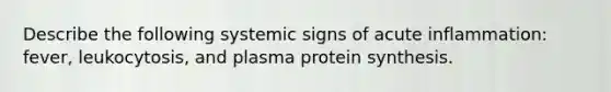 Describe the following systemic signs of acute inflammation: fever, leukocytosis, and plasma protein synthesis.