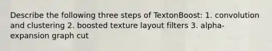 Describe the following three steps of TextonBoost: 1. convolution and clustering 2. boosted texture layout filters 3. alpha-expansion graph cut