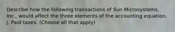 Describe how the following transactions of Sun Microsystems, Inc., would affect the three elements of the accounting equation. j. Paid taxes. (Choose all that apply)