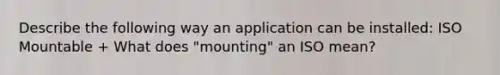 Describe the following way an application can be installed: ISO Mountable + What does "mounting" an ISO mean?