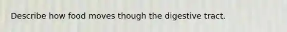 Describe how food moves though the digestive tract.