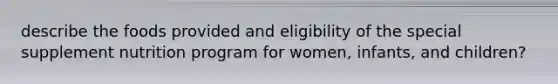 describe the foods provided and eligibility of the special supplement nutrition program for women, infants, and children?