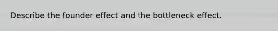 Describe the founder effect and the bottleneck effect.
