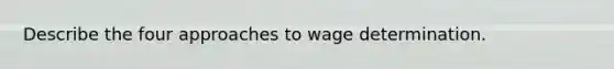 Describe the four approaches to wage determination.