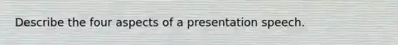 Describe the four aspects of a presentation speech.