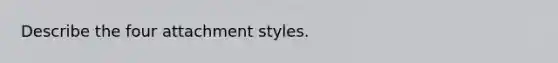 Describe the four attachment styles.