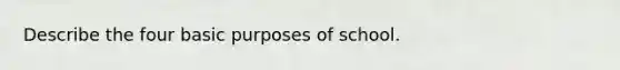 Describe the four basic purposes of school.