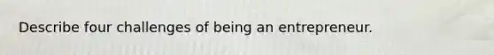 Describe four challenges of being an entrepreneur.
