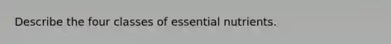 Describe the four classes of essential nutrients.