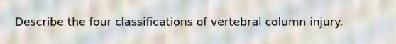 Describe the four classifications of vertebral column injury.