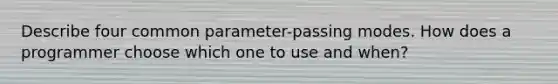 Describe four common parameter-passing modes. How does a programmer choose which one to use and when?