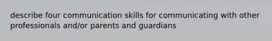 describe four communication skills for communicating with other professionals and/or parents and guardians