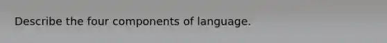 Describe the four components of language.