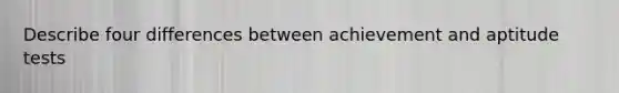 Describe four differences between achievement and aptitude tests