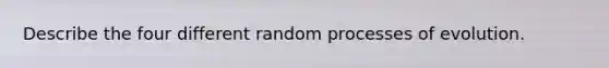 Describe the four different random processes of evolution.