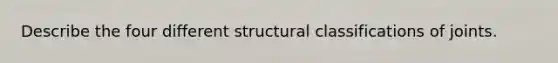 Describe the four different structural classifications of joints.